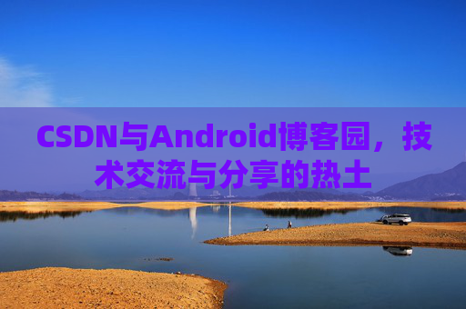 CSDN与Android博客园，技术交流与分享的热土